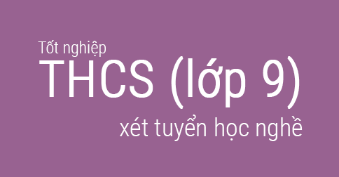 Xét tuyển học nghề từ lớp 9(hết lớp 9 - tốt nghiệp THCS)